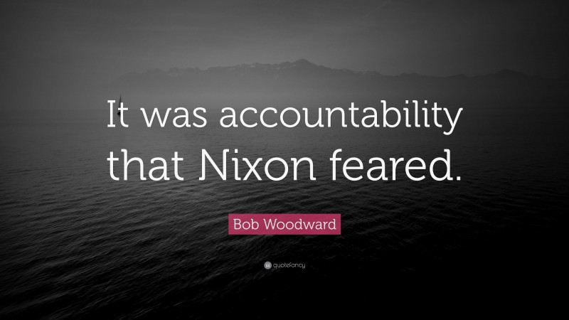 Bob Woodward Quote: “It was accountability that Nixon feared.”