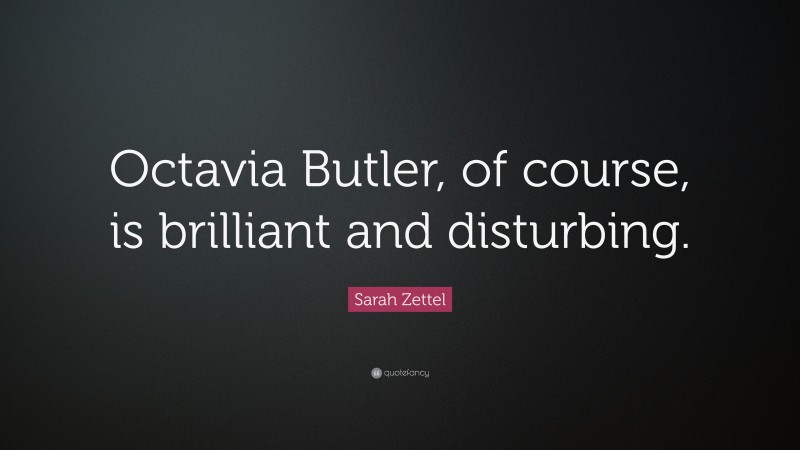 Sarah Zettel Quote: “Octavia Butler, of course, is brilliant and disturbing.”