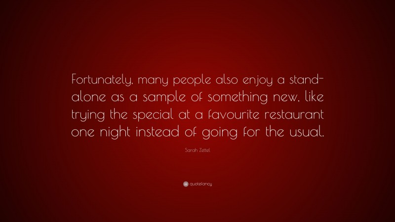 Sarah Zettel Quote: “Fortunately, many people also enjoy a stand-alone as a sample of something new, like trying the special at a favourite restaurant one night instead of going for the usual.”