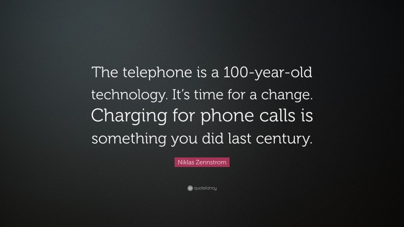 Niklas Zennstrom Quote: “The telephone is a 100-year-old technology. It’s time for a change. Charging for phone calls is something you did last century.”