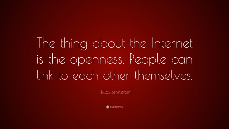 Niklas Zennstrom Quote: “The thing about the Internet is the openness. People can link to each other themselves.”