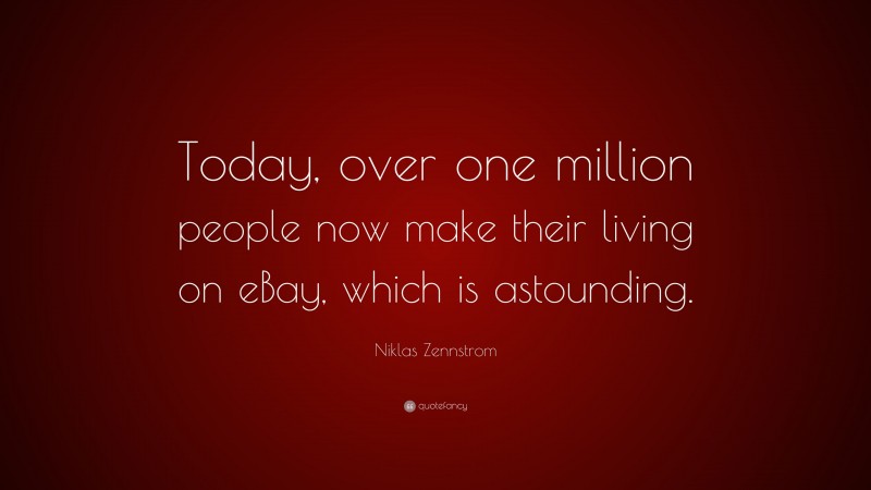 Niklas Zennstrom Quote: “Today, over one million people now make their living on eBay, which is astounding.”