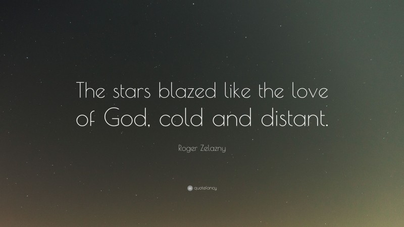 Roger Zelazny Quote: “The stars blazed like the love of God, cold and distant.”