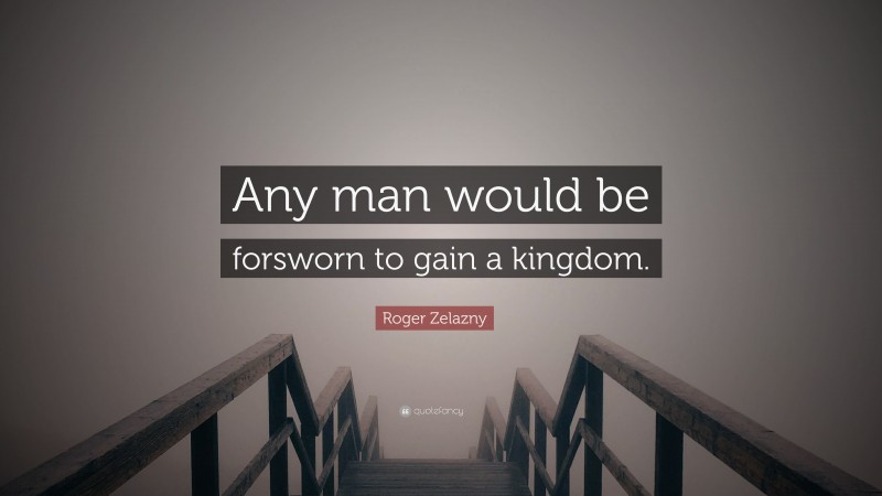 Roger Zelazny Quote: “Any man would be forsworn to gain a kingdom.”