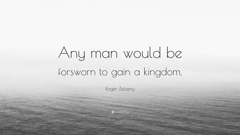 Roger Zelazny Quote: “Any man would be forsworn to gain a kingdom.”