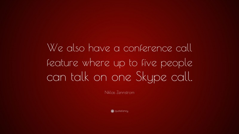 Niklas Zennstrom Quote: “We also have a conference call feature where up to five people can talk on one Skype call.”