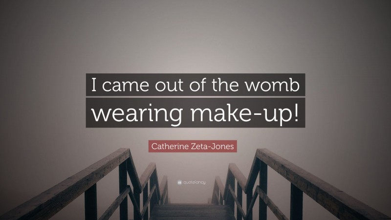 Catherine Zeta-Jones Quote: “I came out of the womb wearing make-up!”