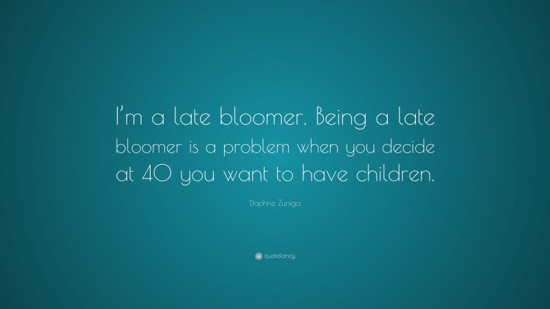 Daphne Zuniga Quote: “I’m a late bloomer. Being a late bloomer is a problem when you decide at 40 you want to have children.”