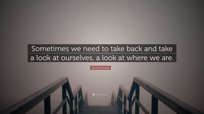 David Archuleta Quote: “Sometimes we need to take back and take a look at ourselves, a look at where we are.”