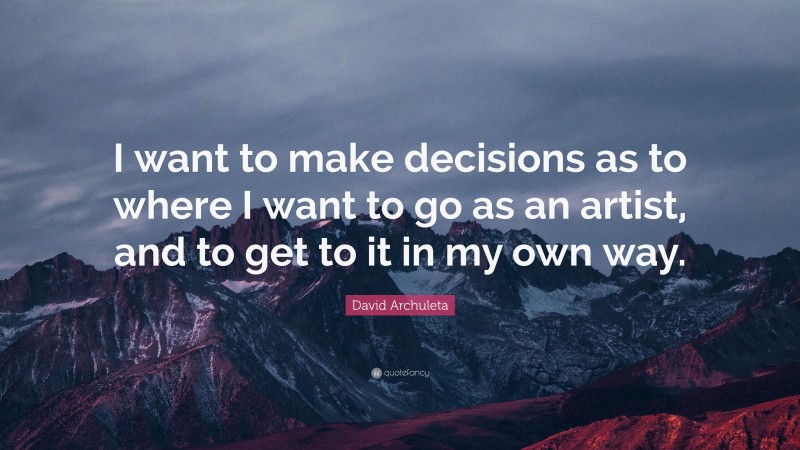 David Archuleta Quote: “I want to make decisions as to where I want to go as an artist, and to get to it in my own way.”