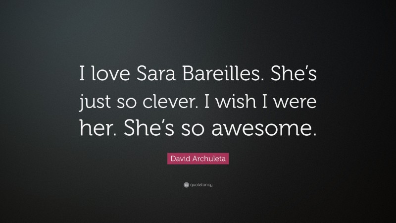 David Archuleta Quote: “I love Sara Bareilles. She’s just so clever. I wish I were her. She’s so awesome.”