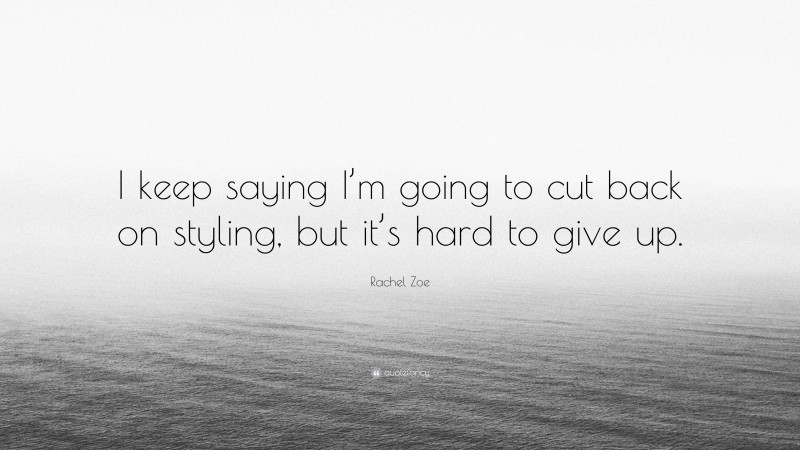 Rachel Zoe Quote: “I keep saying I’m going to cut back on styling, but it’s hard to give up.”