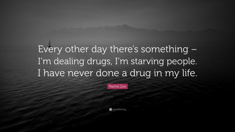 Rachel Zoe Quote: “Every other day there’s something – I’m dealing drugs, I’m starving people. I have never done a drug in my life.”