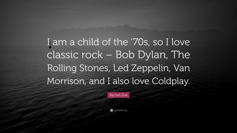 Rachel Zoe Quote: “I am a child of the ’70s, so I love classic rock – Bob Dylan, The Rolling Stones, Led Zeppelin, Van Morrison, and I also love Coldplay.”
