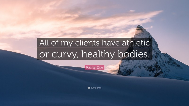 Rachel Zoe Quote: “All of my clients have athletic or curvy, healthy bodies.”