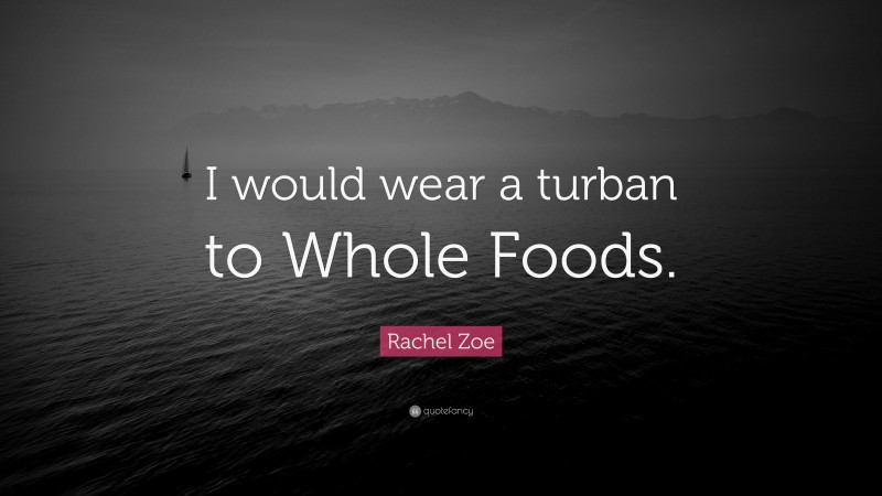 Rachel Zoe Quote: “I would wear a turban to Whole Foods.”
