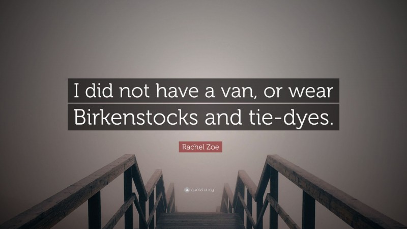 Rachel Zoe Quote: “I did not have a van, or wear Birkenstocks and tie-dyes.”