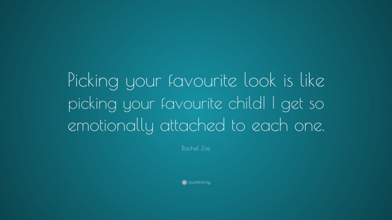 Rachel Zoe Quote: “Picking your favourite look is like picking your favourite child! I get so emotionally attached to each one.”