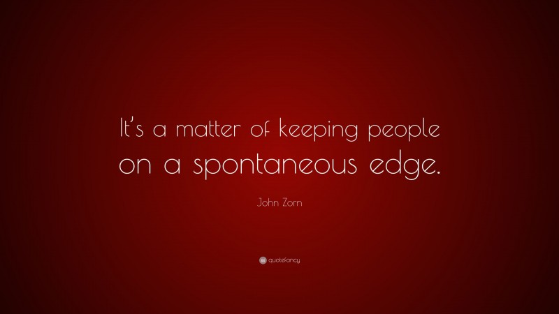 John Zorn Quote: “It’s a matter of keeping people on a spontaneous edge.”