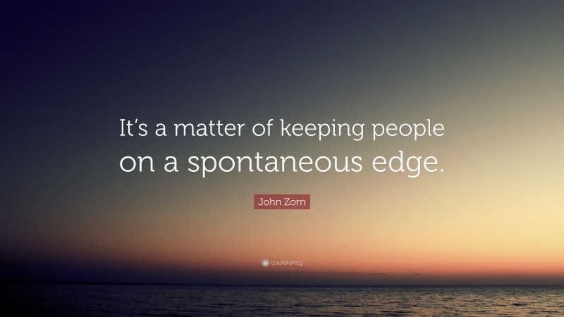 John Zorn Quote: “It’s a matter of keeping people on a spontaneous edge.”