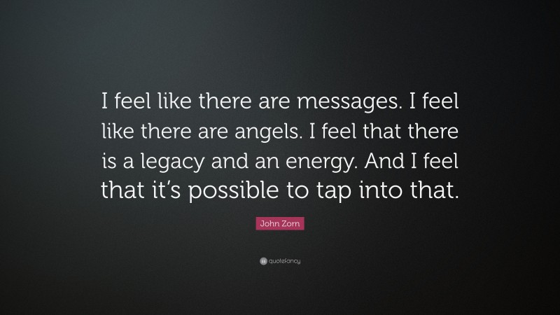 John Zorn Quote: “I feel like there are messages. I feel like there are angels. I feel that there is a legacy and an energy. And I feel that it’s possible to tap into that.”