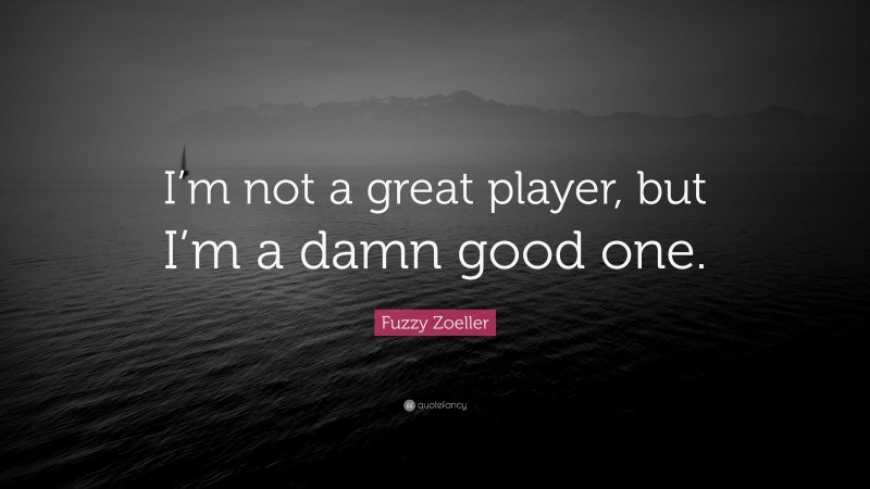 Fuzzy Zoeller Quote: “I’m not a great player, but I’m a damn good one.”
