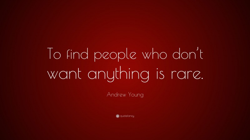 Andrew Young Quote: “To find people who don’t want anything is rare.”