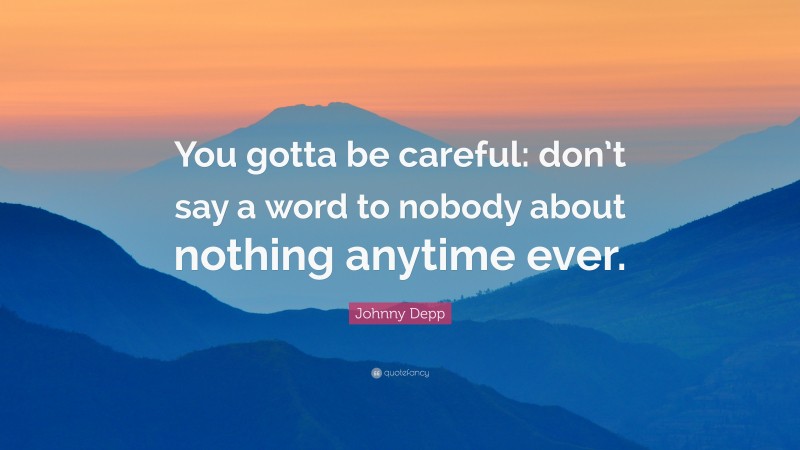 Johnny Depp Quote: “You gotta be careful: don’t say a word to nobody about nothing anytime ever.”