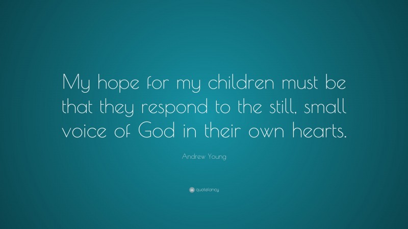 Andrew Young Quote: “My hope for my children must be that they respond to the still, small voice of God in their own hearts.”