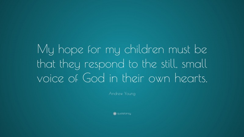 Andrew Young Quote: “My hope for my children must be that they respond to the still, small voice of God in their own hearts.”