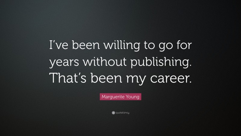 Marguerite Young Quote: “I’ve been willing to go for years without publishing. That’s been my career.”