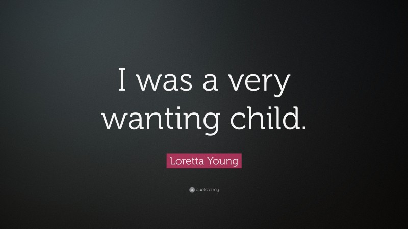 Loretta Young Quote: “I was a very wanting child.”