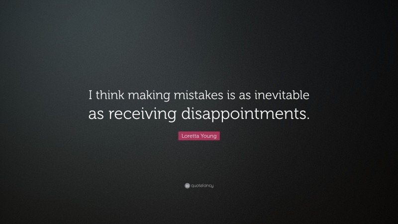 Loretta Young Quote: “I think making mistakes is as inevitable as receiving disappointments.”