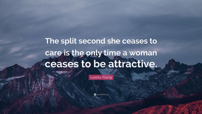 Loretta Young Quote: “The split second she ceases to care is the only time a woman ceases to be attractive.”