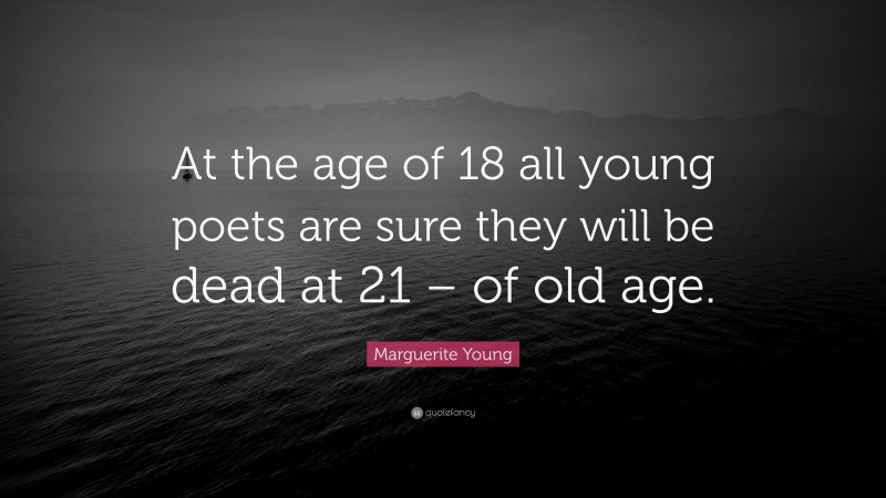 Marguerite Young Quote: “At the age of 18 all young poets are sure they will be dead at 21 – of old age.”