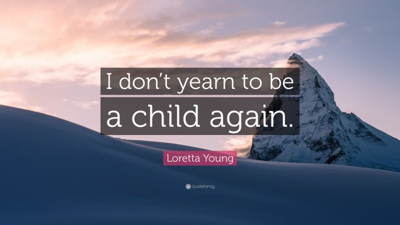 Loretta Young Quote: “I don’t yearn to be a child again.”