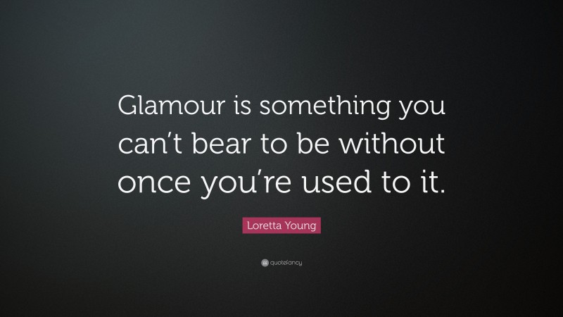 Loretta Young Quote: “Glamour is something you can’t bear to be without once you’re used to it.”