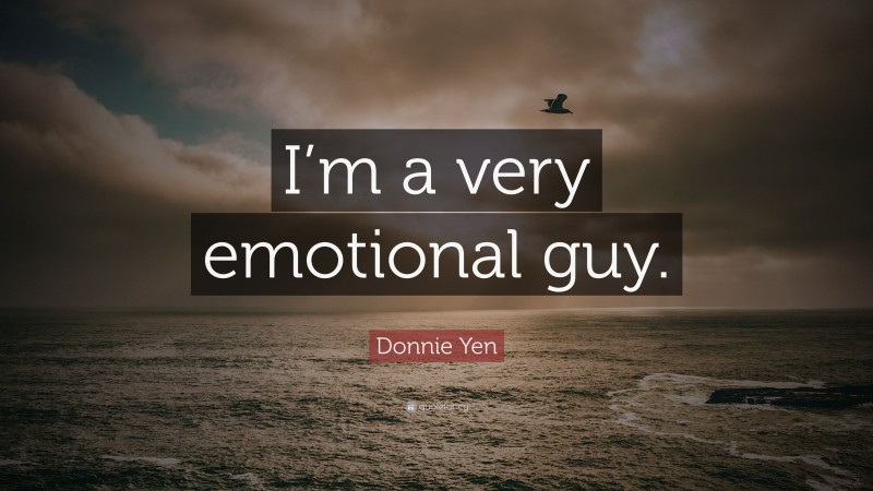 Donnie Yen Quote: “I’m a very emotional guy.”