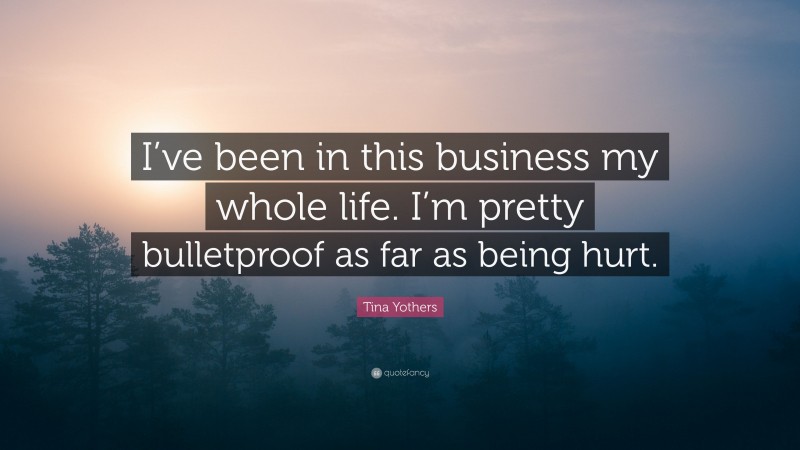 Tina Yothers Quote: “I’ve been in this business my whole life. I’m pretty bulletproof as far as being hurt.”