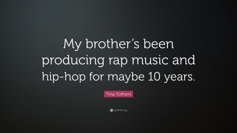 Tina Yothers Quote: “My brother’s been producing rap music and hip-hop for maybe 10 years.”