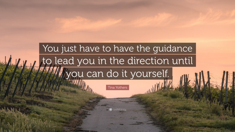 Tina Yothers Quote: “You just have to have the guidance to lead you in the direction until you can do it yourself.”