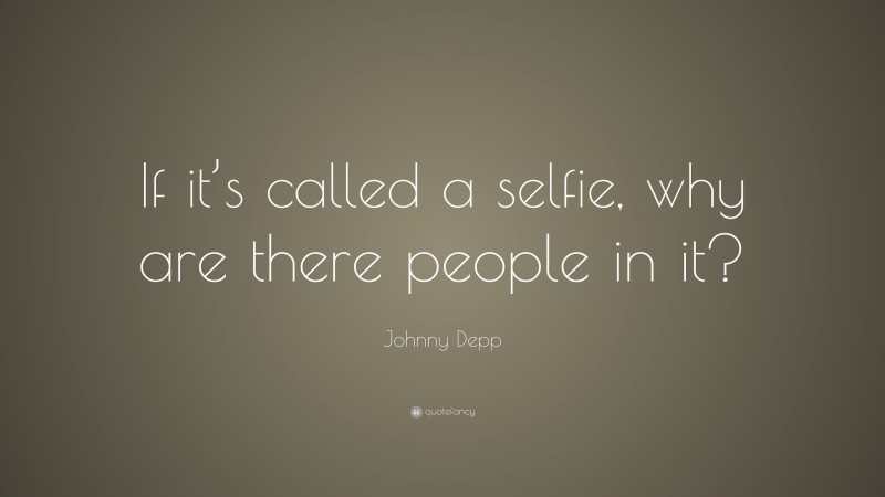 Johnny Depp Quote: “If it’s called a selfie, why are there people in it?”