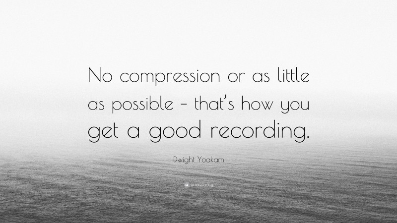 Dwight Yoakam Quote: “No compression or as little as possible – that’s how you get a good recording.”