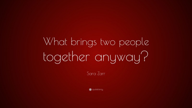 Sara Zarr Quote: “What brings two people together anyway?”