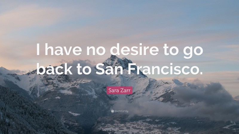 Sara Zarr Quote: “I have no desire to go back to San Francisco.”
