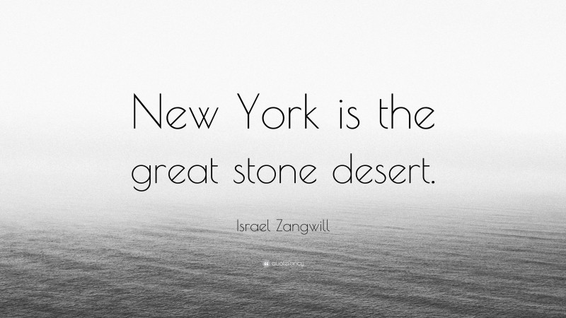Israel Zangwill Quote: “New York is the great stone desert.”