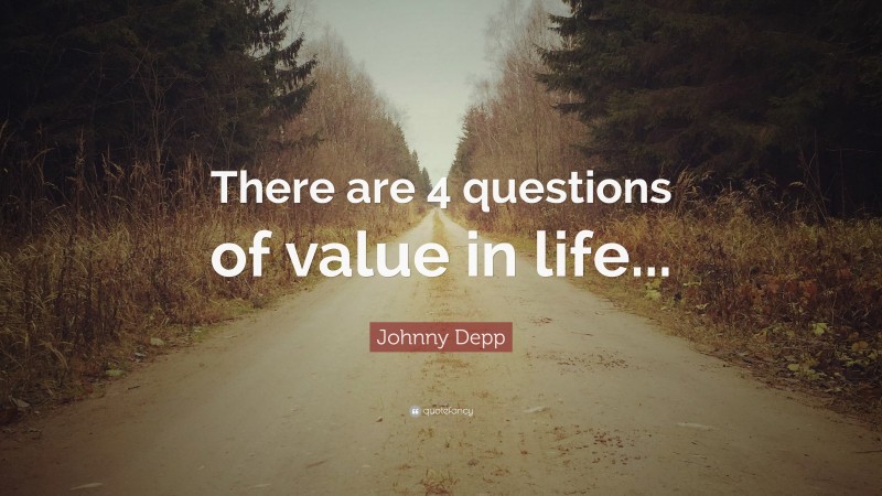 Johnny Depp Quote: “There are 4 questions of value in life...”