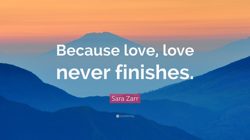 Sara Zarr Quote: “Because love, love never finishes.”