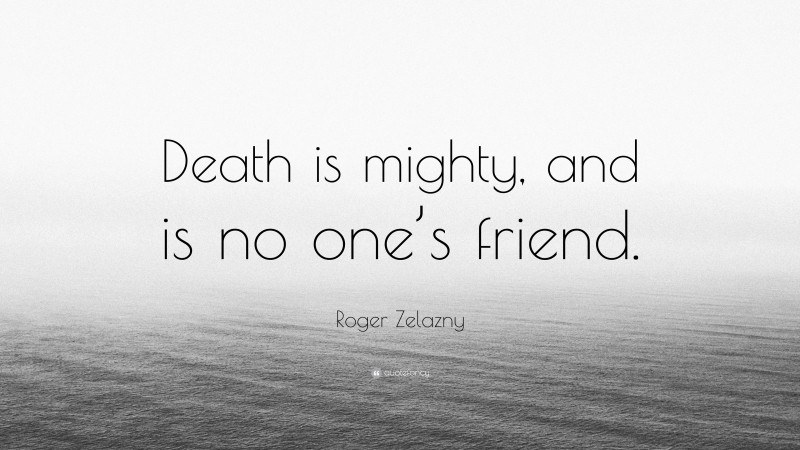 Roger Zelazny Quote: “Death is mighty, and is no one’s friend.”
