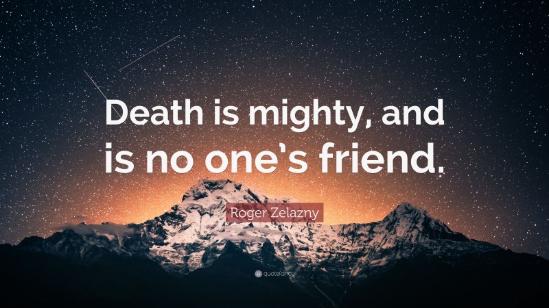 Roger Zelazny Quote: “Death is mighty, and is no one’s friend.”